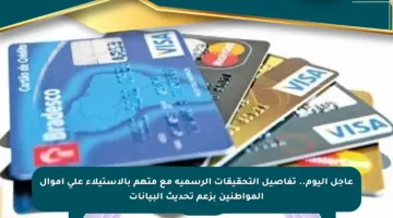 عاجل اليوم.. تفاصيل التحقيقات الرسمية مع متهم بالاستيلاء على أموال المواطنين بزعم تحديث البيانات